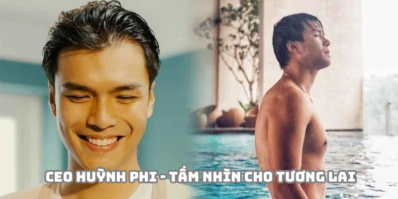 CEO Huỳnh Phi có tầm nhìn đầy tham vọng cho tương lai